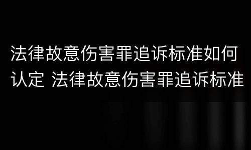 法律故意伤害罪追诉标准如何认定 法律故意伤害罪追诉标准如何认定的