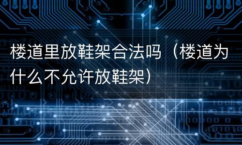 楼道里放鞋架合法吗（楼道为什么不允许放鞋架）