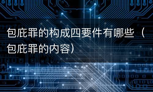 包庇罪的构成四要件有哪些（包庇罪的内容）