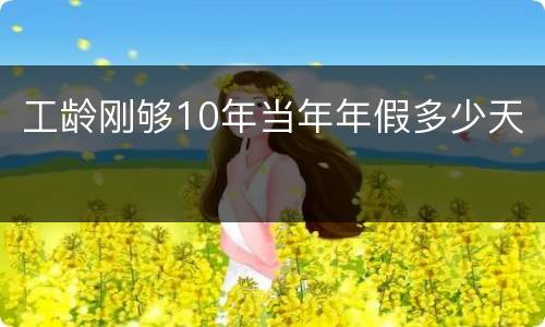工龄刚够10年当年年假多少天