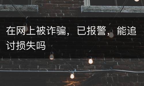 在网上被诈骗，已报警，能追讨损失吗