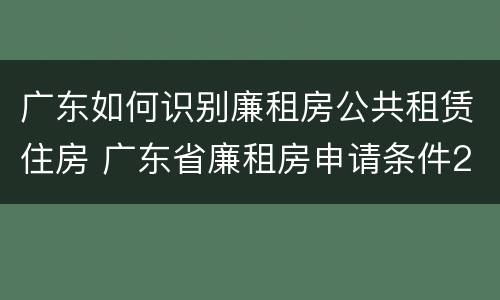 广东如何识别廉租房公共租赁住房 广东省廉租房申请条件2019