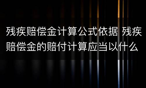 残疾赔偿金计算公式依据 残疾赔偿金的赔付计算应当以什么为依据