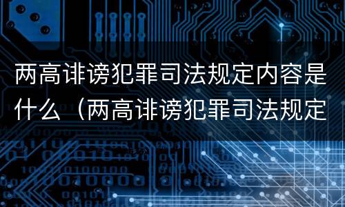 两高诽谤犯罪司法规定内容是什么（两高诽谤犯罪司法规定内容是什么意思）