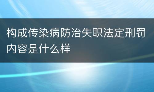 构成传染病防治失职法定刑罚内容是什么样