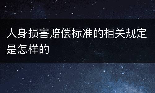 人身损害赔偿标准的相关规定是怎样的