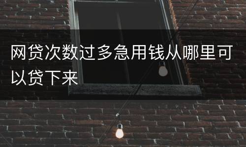 网贷次数过多急用钱从哪里可以贷下来