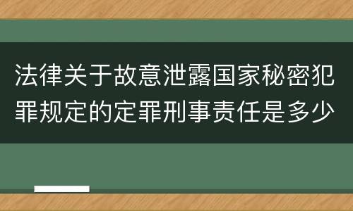 法律关于故意泄露国家秘密犯罪规定的定罪刑事责任是多少