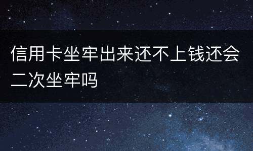 信用卡坐牢出来还不上钱还会二次坐牢吗