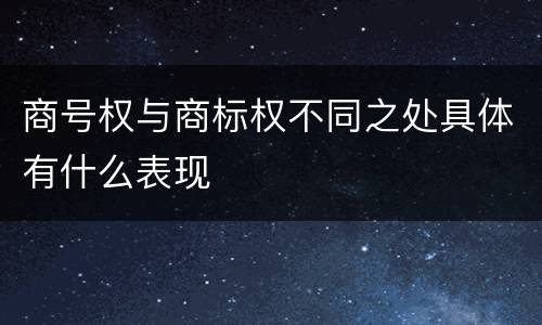 商号权与商标权不同之处具体有什么表现