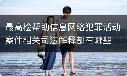 最高检帮助信息网络犯罪活动案件相关司法解释都有哪些