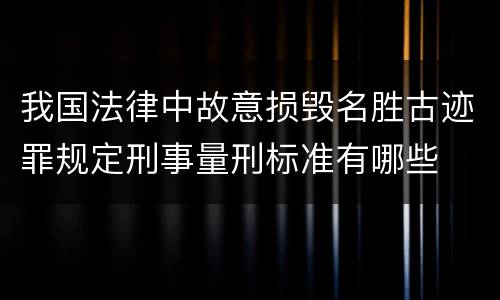 我国法律中故意损毁名胜古迹罪规定刑事量刑标准有哪些