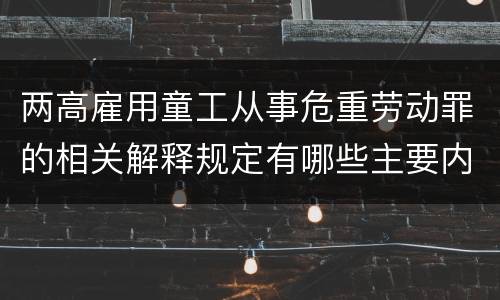 两高雇用童工从事危重劳动罪的相关解释规定有哪些主要内容