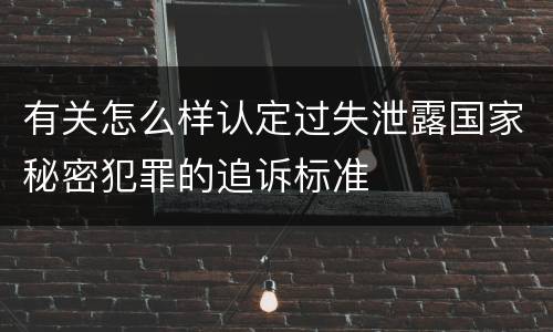 有关怎么样认定过失泄露国家秘密犯罪的追诉标准