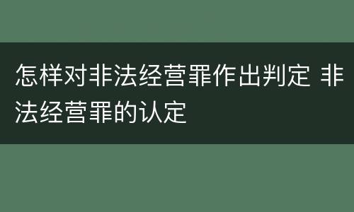 怎样对非法经营罪作出判定 非法经营罪的认定