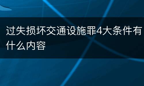 过失损坏交通设施罪4大条件有什么内容