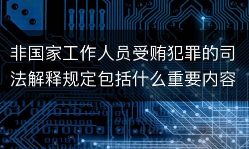非国家工作人员受贿犯罪的司法解释规定包括什么重要内容