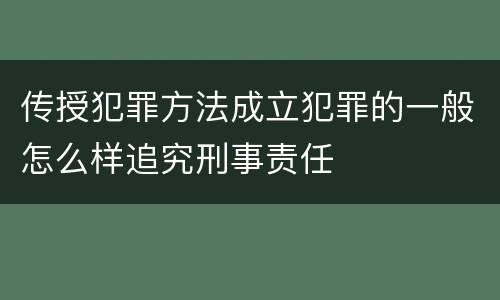 传授犯罪方法成立犯罪的一般怎么样追究刑事责任