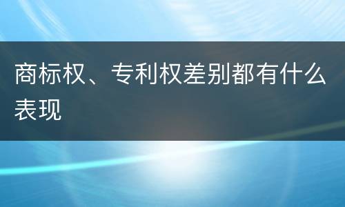 商标权、专利权差别都有什么表现