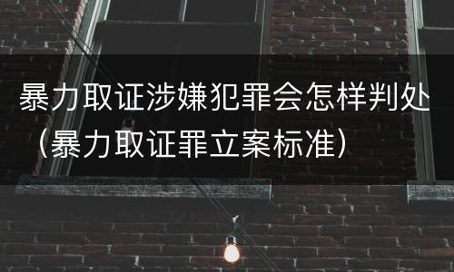 暴力取证涉嫌犯罪会怎样判处（暴力取证罪立案标准）