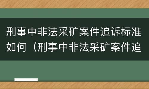 刑事中非法采矿案件追诉标准如何（刑事中非法采矿案件追诉标准如何计算）