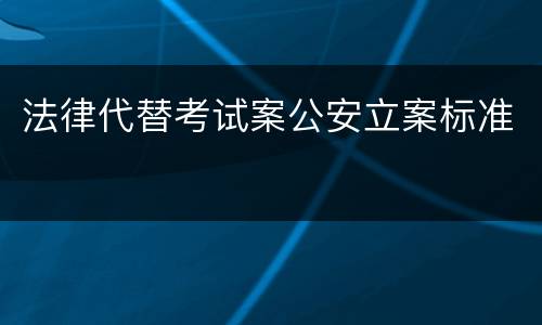 法律代替考试案公安立案标准