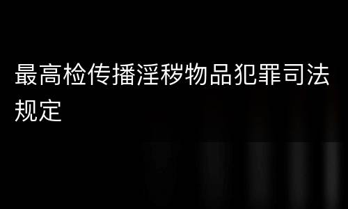 最高检传播淫秽物品犯罪司法规定