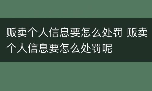 贩卖个人信息要怎么处罚 贩卖个人信息要怎么处罚呢