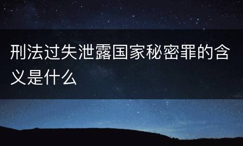刑法过失泄露国家秘密罪的含义是什么