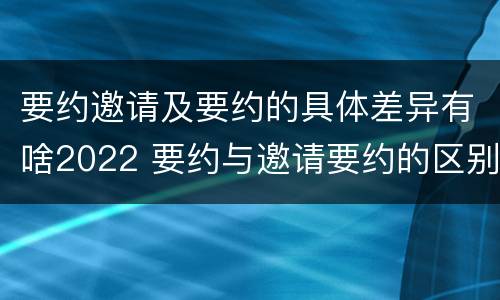 要约邀请及要约的具体差异有啥2022 要约与邀请要约的区别