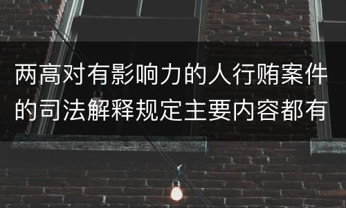 两高对有影响力的人行贿案件的司法解释规定主要内容都有哪些