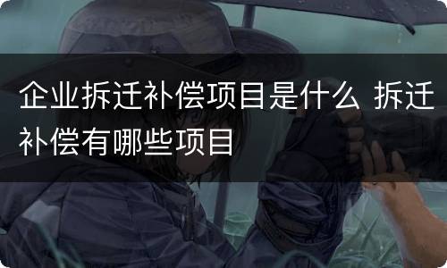 企业拆迁补偿项目是什么 拆迁补偿有哪些项目