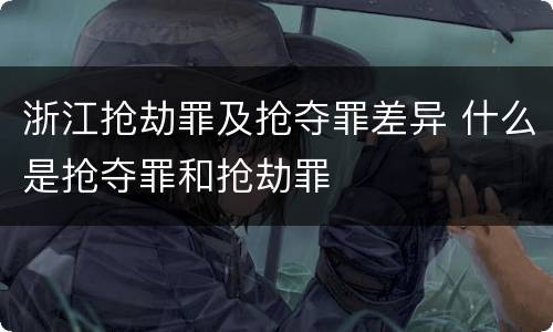 浙江抢劫罪及抢夺罪差异 什么是抢夺罪和抢劫罪