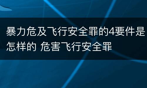 暴力危及飞行安全罪的4要件是怎样的 危害飞行安全罪