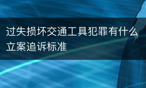 过失损坏交通工具犯罪有什么立案追诉标准