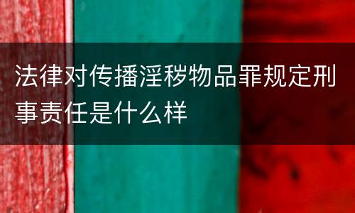 法律对传播淫秽物品罪规定刑事责任是什么样