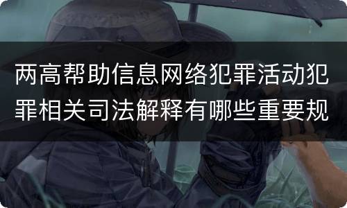两高帮助信息网络犯罪活动犯罪相关司法解释有哪些重要规定