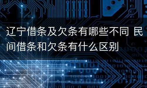 辽宁借条及欠条有哪些不同 民间借条和欠条有什么区别