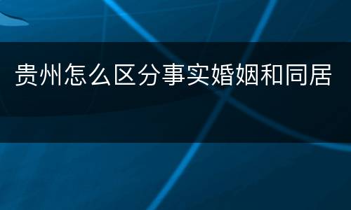贵州怎么区分事实婚姻和同居