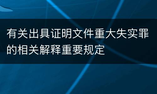 有关出具证明文件重大失实罪的相关解释重要规定