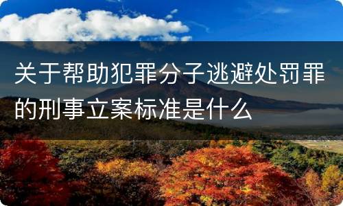 关于帮助犯罪分子逃避处罚罪的刑事立案标准是什么