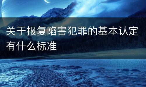 关于报复陷害犯罪的基本认定有什么标准