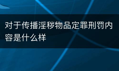 对于传播淫秽物品定罪刑罚内容是什么样