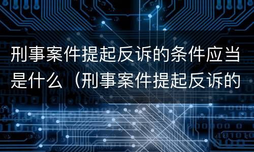 刑事案件提起反诉的条件应当是什么（刑事案件提起反诉的条件应当是什么意思）