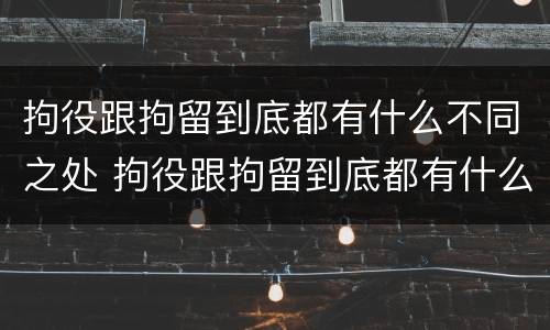 拘役跟拘留到底都有什么不同之处 拘役跟拘留到底都有什么不同之处呢