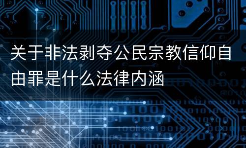 关于非法剥夺公民宗教信仰自由罪是什么法律内涵