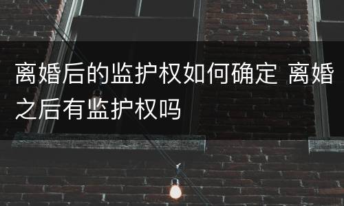 离婚后的监护权如何确定 离婚之后有监护权吗