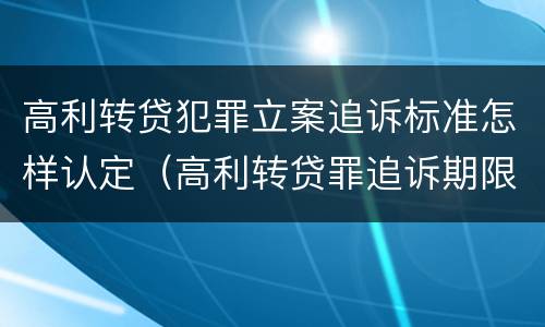 高利转贷犯罪立案追诉标准怎样认定（高利转贷罪追诉期限）