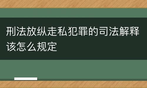 刑法放纵走私犯罪的司法解释该怎么规定