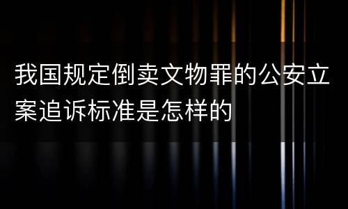 我国规定倒卖文物罪的公安立案追诉标准是怎样的